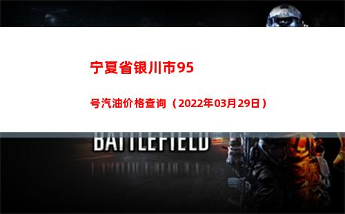 宁夏省银川市95号汽油价格查询（2022年03月29日）