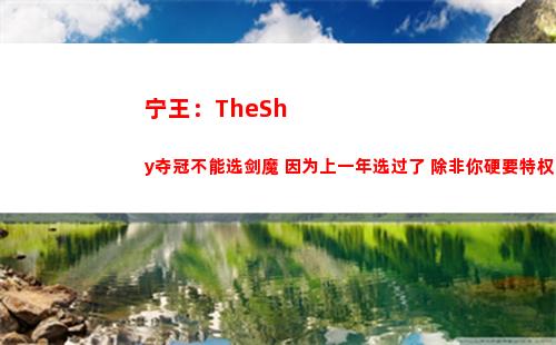 宁王：TheShy夺冠不能选剑魔 因为上一年选过了 除非你硬要特权！