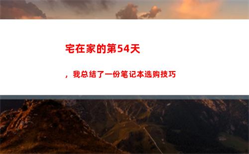 宅在家的第54天，我总结了一份笔记本选购技巧(宅在家好多天了)