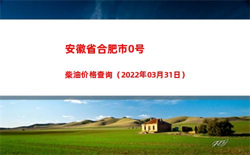 安徽省合肥市0号柴油价格查询（2022年03月31日）