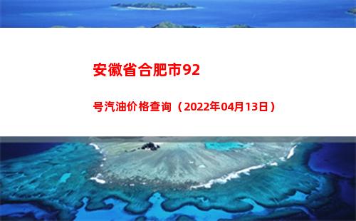 安徽省合肥市92号汽油价格查询（2022年04月13日）