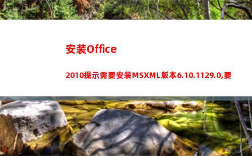 安装Office2010提示需要安装MSXML版本6.10.1129.0,要怎么办？(安装office2016需要卸载原来的吗)