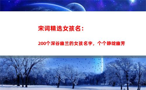 宋词精选女孩名：200个深谷幽兰的女孩名字，个个静绽幽芳(根据宋词起的女孩名字)