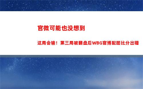 官微可能也没想到这局会输！第三局被翻盘后WBG官博配图比分出错