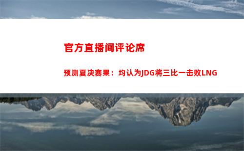 官方直播间评论席预测夏决赛果：均认为JDG将三比一击败LNG