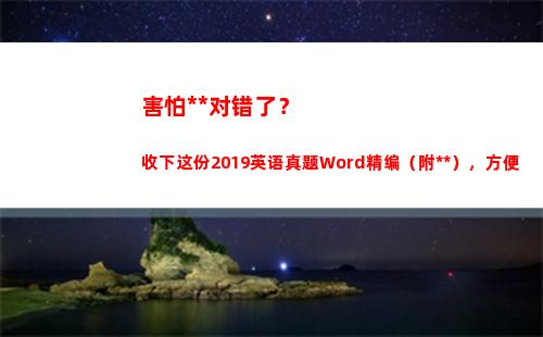 害怕答案对错了？收下这份2019英语真题Word精编（附答案），方便(害怕知道答案)