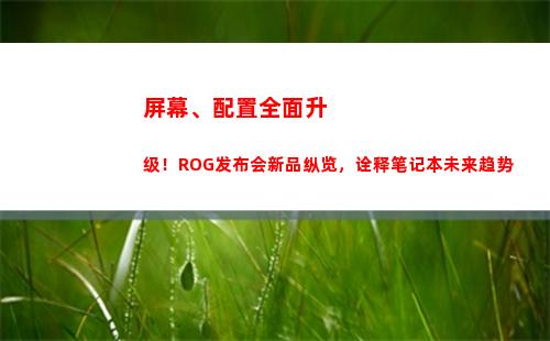 屏幕、配置全面升级！ROG发布会新品纵览，诠释笔记本未来趋势(最新小屏幕高配置手机)