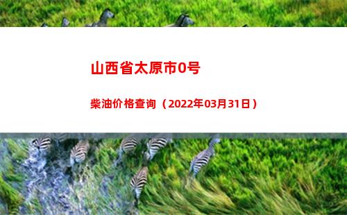 山西省太原市0号柴油价格查询（2022年03月31日）