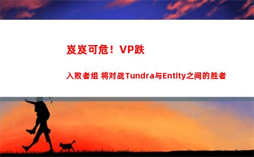 岌岌可危！VP跌入败者组 将对战Tundra与Entity之间的胜者