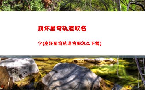 崩坏星穹轨道难得有(崩坏星穹轨道官服怎么下载)