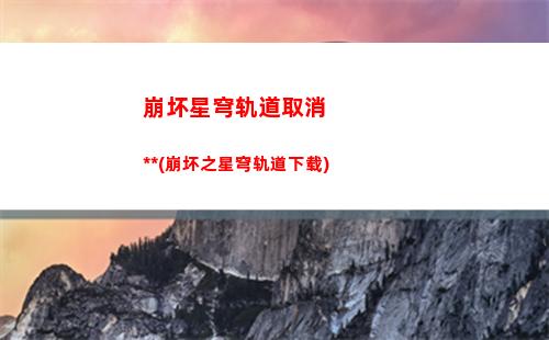 崩坏星穹轨道每月必换(崩坏星穹官服下载)