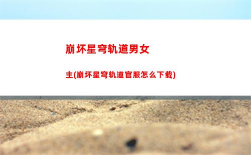 崩坏星穹轨道男角色图鉴(崩坏星穹轨道破解版)