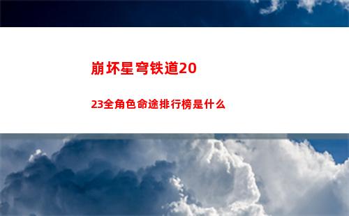 崩坏星穹铁道2023全角色命途排行榜是什么