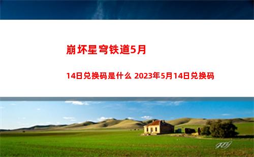 崩坏星穹铁道5月14日兑换码是什么 2023年5月14日兑换码
