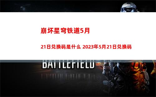 崩坏星穹铁道5月21日兑换码是什么 2023年5月21日兑换码