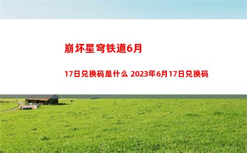 崩坏星穹铁道6月17日兑换码是什么 2023年6月17日兑换码