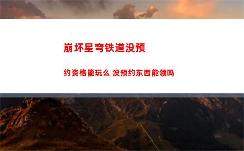 崩坏星穹铁道没预约资格能玩么 没预约东西能领吗