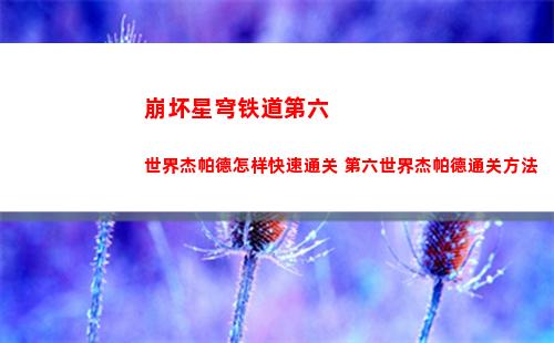 崩坏星穹铁道第六世界杰帕德怎样快速通关 第六世界杰帕德通关方法