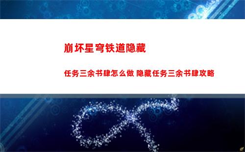 崩坏星穹铁道隐藏任务三余书肆怎么做 隐藏任务三余书肆攻略