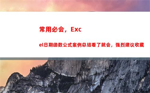 常用必会，Excel日期函数公式案例总结看了就会，强烈建议收藏(常用必会会话句型)