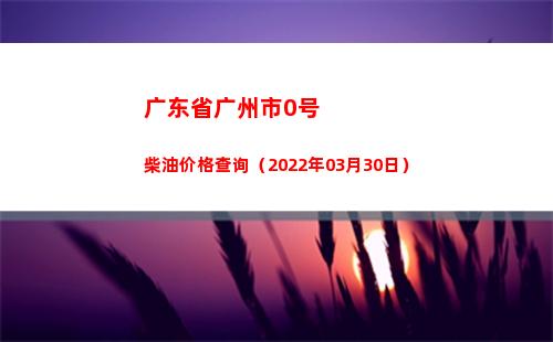 广东省广州市0号柴油价格查询（2022年03月30日）