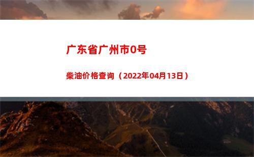 广东省广州市0号柴油价格查询（2022年04月13日）