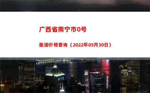 广西省南宁市0号柴油价格查询（2022年03月30日）
