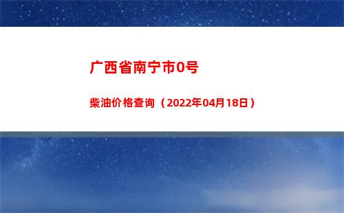广西省南宁市0号柴油价格查询（2022年04月18日）
