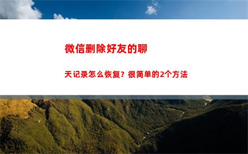 微信删除好友的聊天记录怎么恢复？很简单的2个方法(微信删除好友的聊天记录怎么查看)