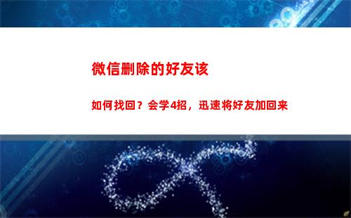 微信删除的好友该如何找回？会学4招，迅速将好友加回来(如何删除微信好友彻底删除)