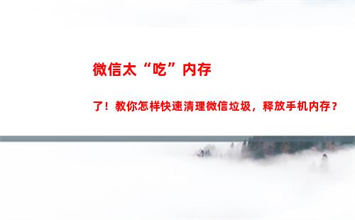 微信太“吃”内存了！教你怎样快速清理微信垃圾，释放手机内存？(微信到底是哪里占内存)