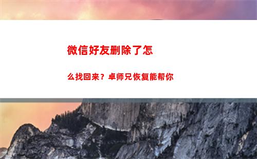 微信好友删除了怎么找回来？卓师兄恢复能帮你(微信好友删除了怎么查看聊天记录)