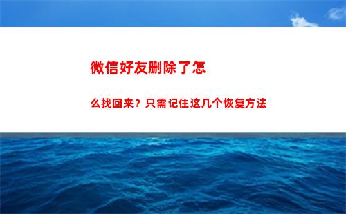 微信好友删除了怎么找回来？只需记住这几个恢复方法(微信好友删除了怎么知道对方删没删我)