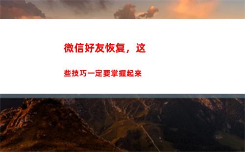 微信好友恢复，这些技巧一定要掌握起来(微信好友恢复免费版)