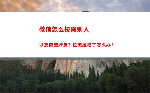 微信怎么拉黑别人以及恢复好友？拉黑拉错了怎么办？(微信怎么拉黑别人)