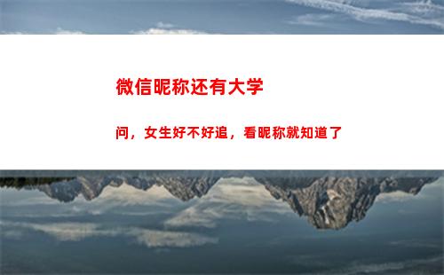 微信昵称还有大学问，女生好不好追，看昵称就知道了(大学老师微信昵称)