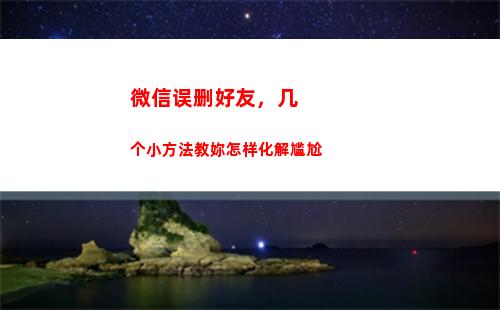 微信误删好友，几个小方法教妳怎样化解尴尬(微信好友验证误删怎么恢复)