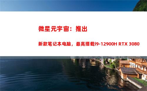微星元宇宙：推出新款笔记本电脑，最高搭载i9-12900H+RTX 3080Ti(百度推出元宇宙)