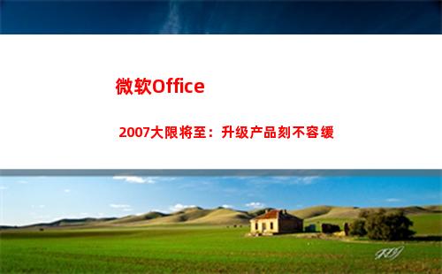 微软Office 2007大限将至：升级产品刻不容缓(微软office创建的数据文件默认保存在)