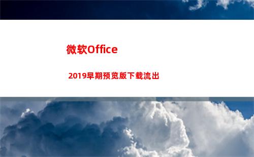 微软Office 2019早期预览版下载流出(微软office免费版)