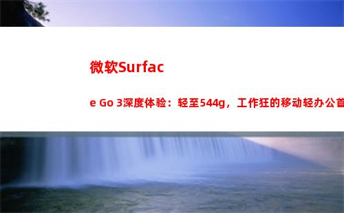 微软Surface Go 3深度体验：轻至544g，工作狂的移动轻办公首选(微软surface pro4)