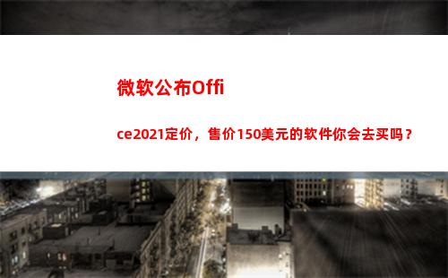 微软公布Office2021定价，售价150美元的软件你会去买吗？(其中的数字含义是什么意思?)