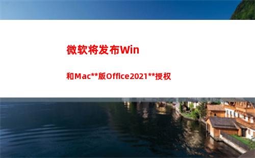 微软将发布Win和Mac独立版Office2021永久授权(微软将发布下一)