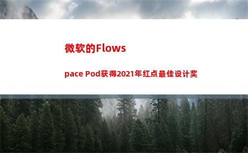 微软的Flowspace Pod获得2021年红点最佳设计奖(微软的浏览器)