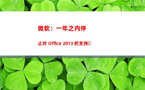微软：一年之内停止对 Office 2013 的支持​