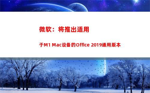 微软：将推出适用于M1 Mac设备的Office 2019通用版本(微软找不到适用的许可证)