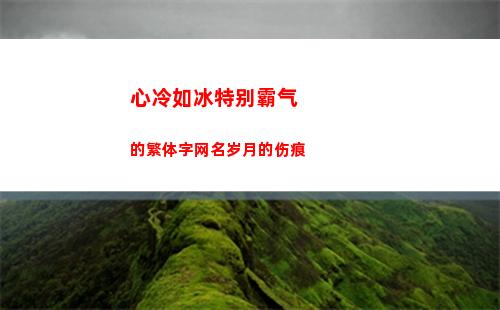 心冷如冰特别霸气的繁体字网名岁月的伤痕