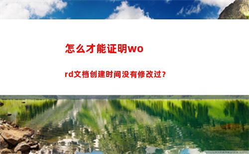 怎么才能证明word文档创建时间没有修改过？(怎么才能证明我妈是我妈)