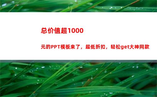 总价值超1000元的PPT模板来了，超低折扣，轻松get大神同款(总价值超过1000限值正式报关)