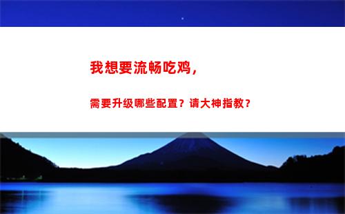 我想要流畅吃鸡，需要升级哪些配置？请大神指教？(我想要吃鸡的头像)